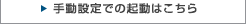 手動設定での起動はこちら