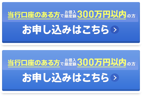 当行口座のある方でごお借入限度額300万円以内の方お申し込みはこちら