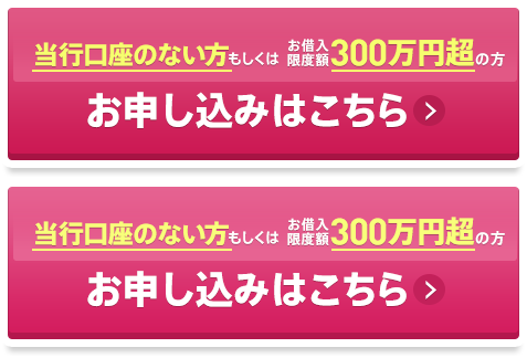 当行口座のない方もしくはごお借入限度額300万円超の方お申し込みはこちら