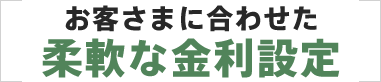 お客さまに合わせた柔軟な金利設定