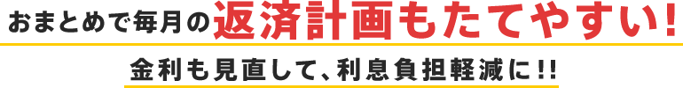 おまとめで毎月の返済計画もたてやすい！金利も見直して、利息負担軽減に！！