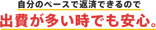 自分のペースで返済できるので出費が多い時でも安心。