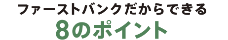 ファーストバンクだからできる9のポイント