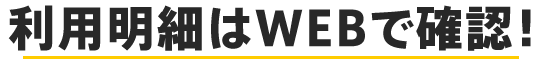 利用明細はWEBで確認！