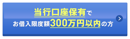 当行口座のある方でお借入限度額300万円以内の方